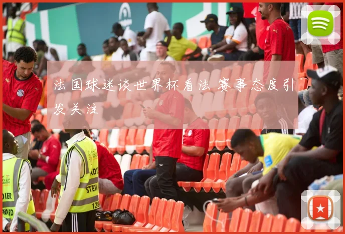 法国球迷谈世界杯看法 赛事态度引发关注