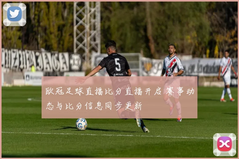 欧冠足球直播比分直播开启 赛事动态与比分信息同步更新