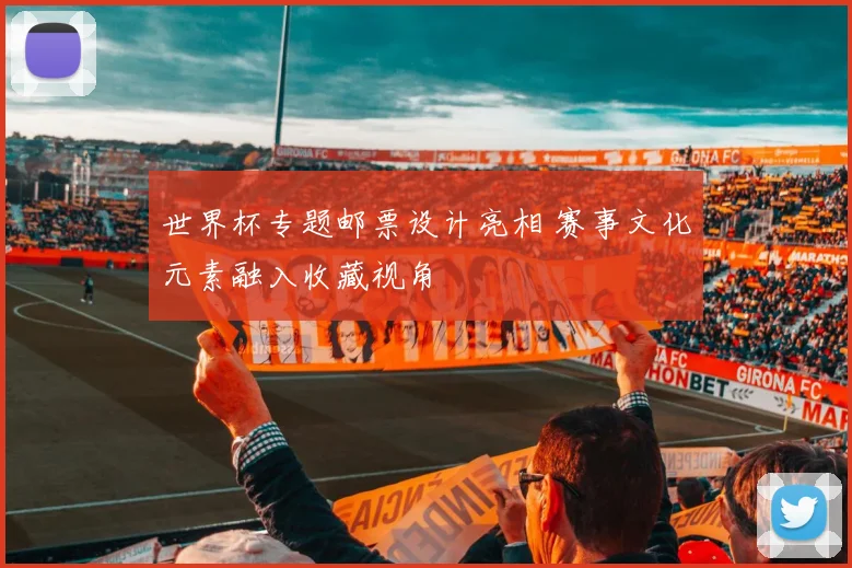 世界杯专题邮票设计亮相 赛事文化元素融入收藏视角