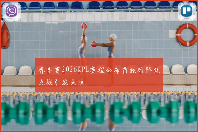 春季赛2026KPL赛程公布首轮对阵焦点战引发关注