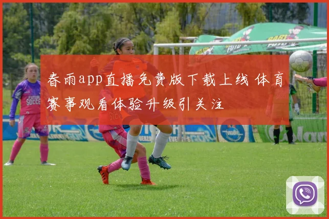 春雨app直播免费版下载上线 体育赛事观看体验升级引关注