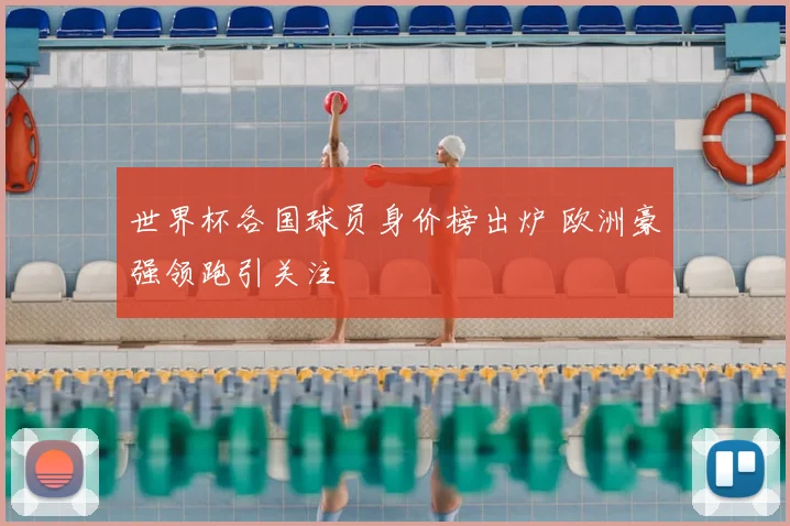 世界杯各国球员身价榜出炉 欧洲豪强领跑引关注
