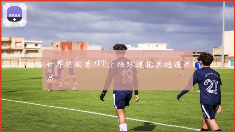 世界杯购票APP上线球迷抢票通道开启