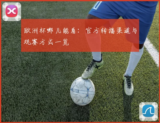 欧洲杯哪儿能看:官方转播渠道与观赛方式一览