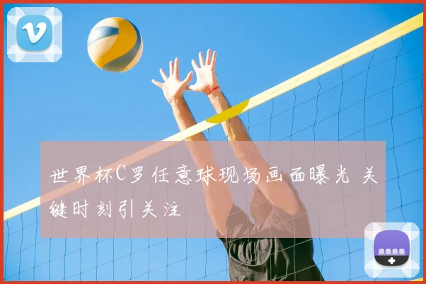 世界杯C罗任意球现场画面曝光 关键时刻引关注