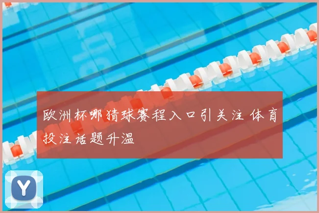 欧洲杯哪猜球赛程入口引关注 体育投注话题升温