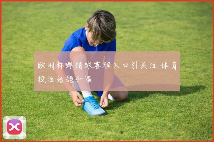 欧洲杯哪猜球赛程入口引关注 体育投注话题升温
